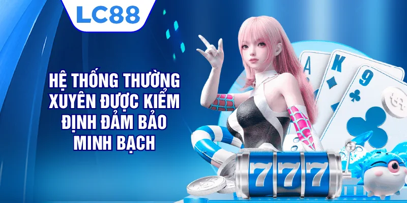 Hệ thống thường xuyên được kiểm định đảm bảo minh bạch 