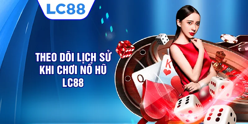 Theo dõi lịch sử khi chơi nổ hũ LC88 